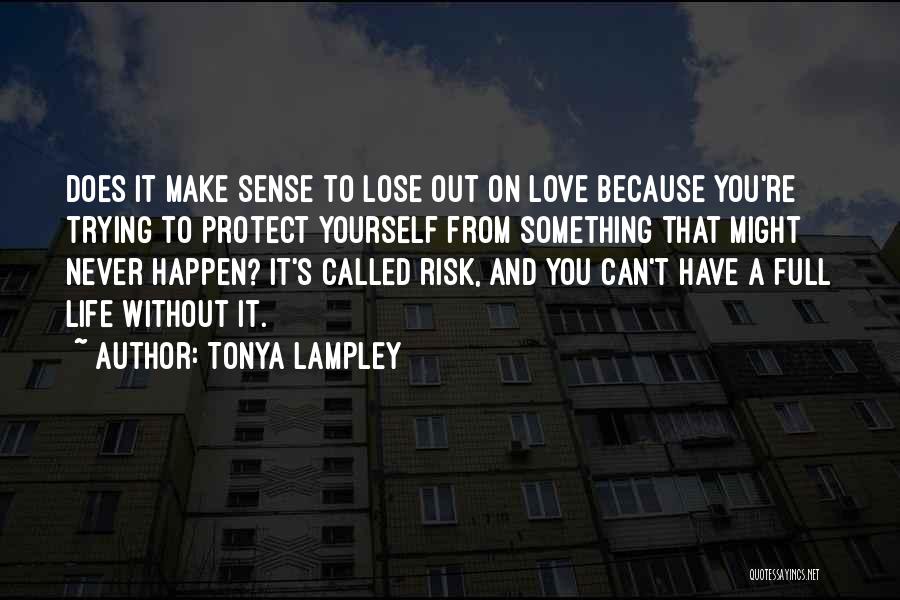 Tonya Lampley Quotes: Does It Make Sense To Lose Out On Love Because You're Trying To Protect Yourself From Something That Might Never