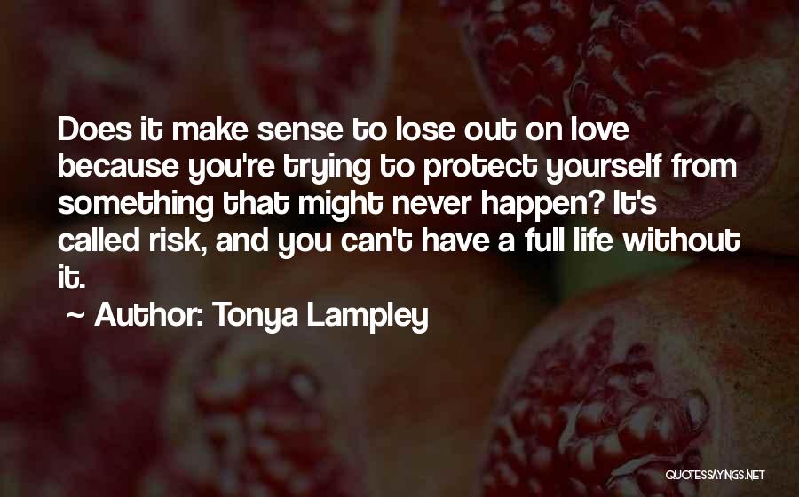 Tonya Lampley Quotes: Does It Make Sense To Lose Out On Love Because You're Trying To Protect Yourself From Something That Might Never