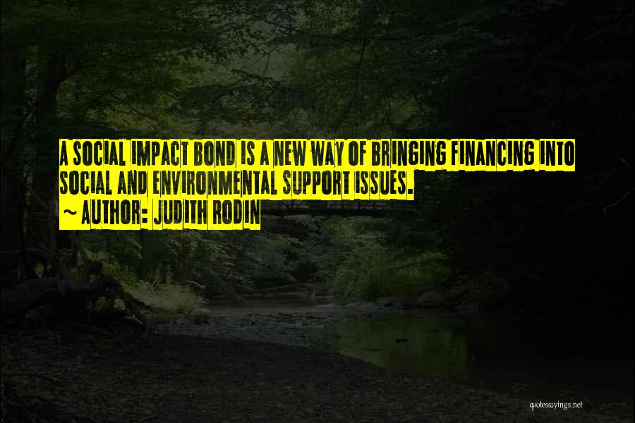 Judith Rodin Quotes: A Social Impact Bond Is A New Way Of Bringing Financing Into Social And Environmental Support Issues.