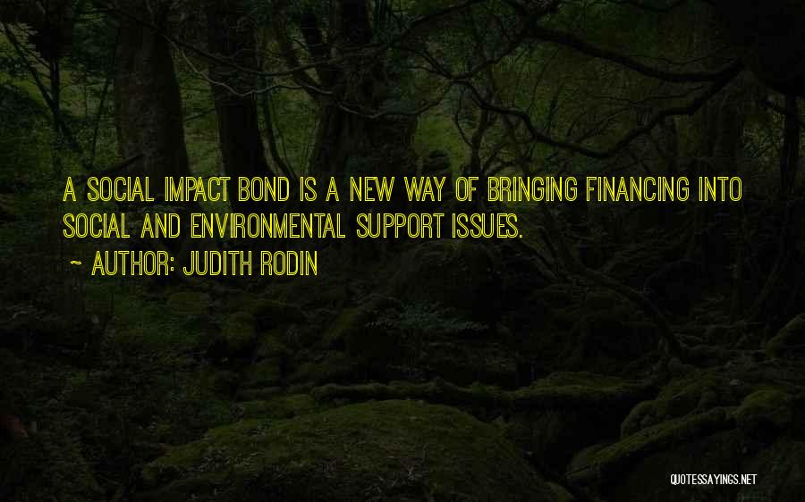 Judith Rodin Quotes: A Social Impact Bond Is A New Way Of Bringing Financing Into Social And Environmental Support Issues.