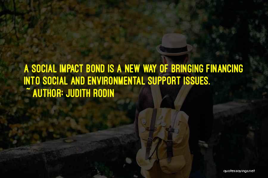 Judith Rodin Quotes: A Social Impact Bond Is A New Way Of Bringing Financing Into Social And Environmental Support Issues.