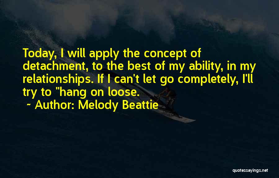 Melody Beattie Quotes: Today, I Will Apply The Concept Of Detachment, To The Best Of My Ability, In My Relationships. If I Can't