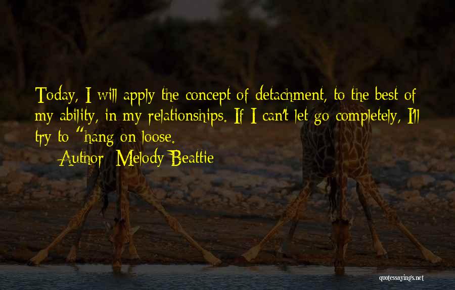 Melody Beattie Quotes: Today, I Will Apply The Concept Of Detachment, To The Best Of My Ability, In My Relationships. If I Can't