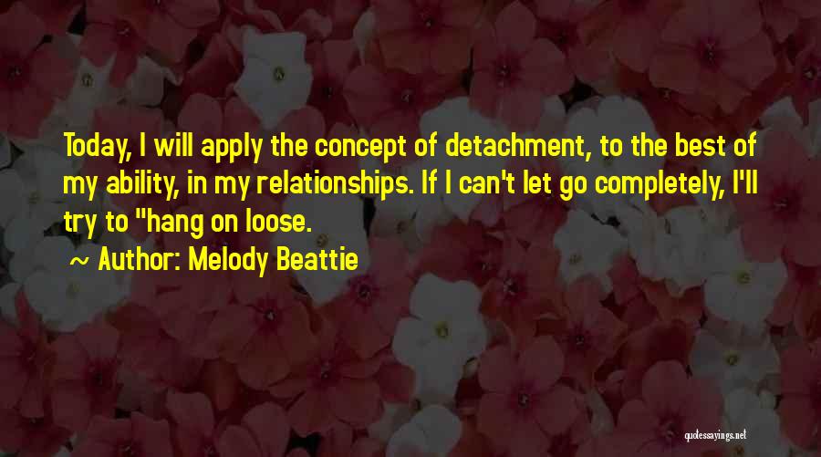 Melody Beattie Quotes: Today, I Will Apply The Concept Of Detachment, To The Best Of My Ability, In My Relationships. If I Can't