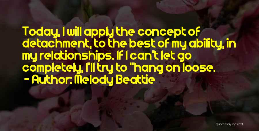 Melody Beattie Quotes: Today, I Will Apply The Concept Of Detachment, To The Best Of My Ability, In My Relationships. If I Can't