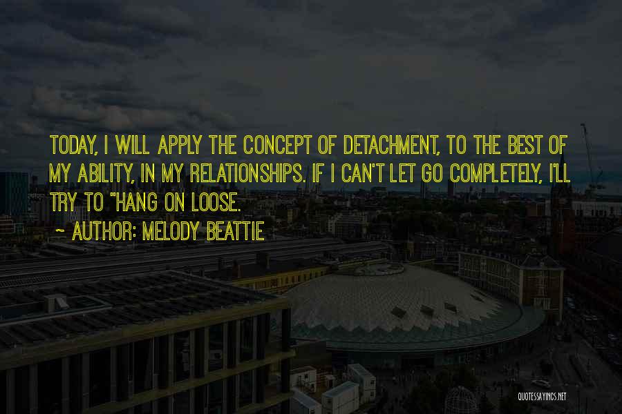 Melody Beattie Quotes: Today, I Will Apply The Concept Of Detachment, To The Best Of My Ability, In My Relationships. If I Can't