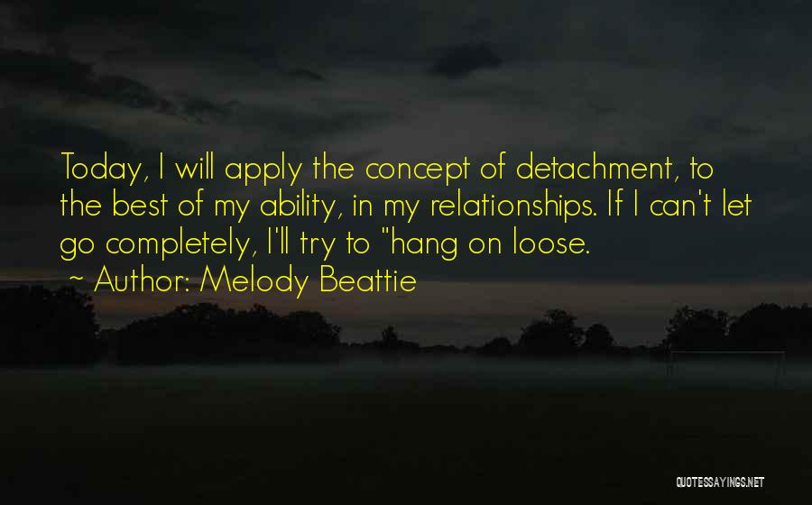 Melody Beattie Quotes: Today, I Will Apply The Concept Of Detachment, To The Best Of My Ability, In My Relationships. If I Can't