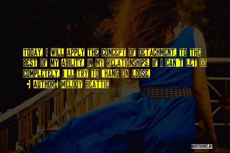 Melody Beattie Quotes: Today, I Will Apply The Concept Of Detachment, To The Best Of My Ability, In My Relationships. If I Can't