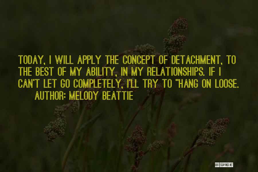 Melody Beattie Quotes: Today, I Will Apply The Concept Of Detachment, To The Best Of My Ability, In My Relationships. If I Can't