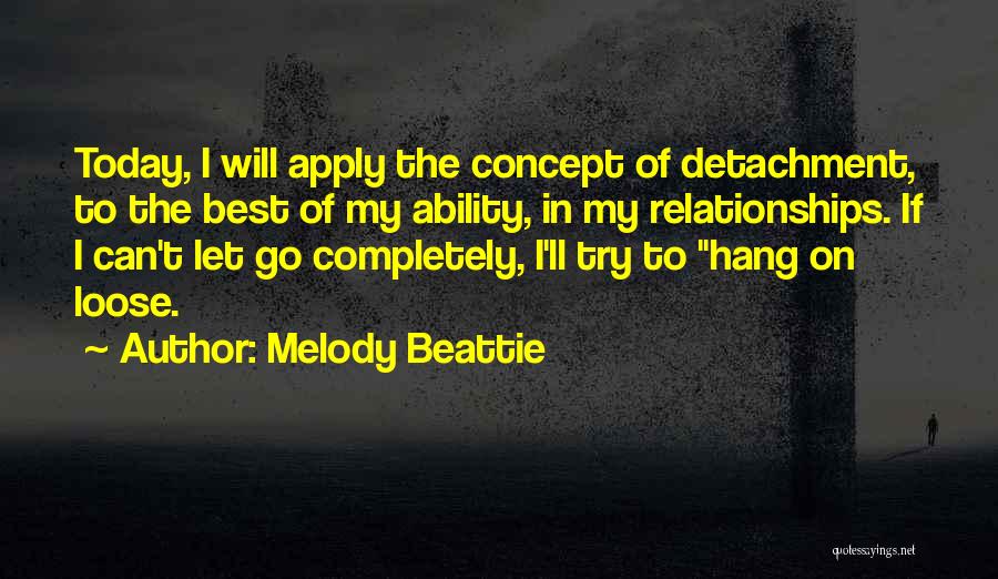 Melody Beattie Quotes: Today, I Will Apply The Concept Of Detachment, To The Best Of My Ability, In My Relationships. If I Can't