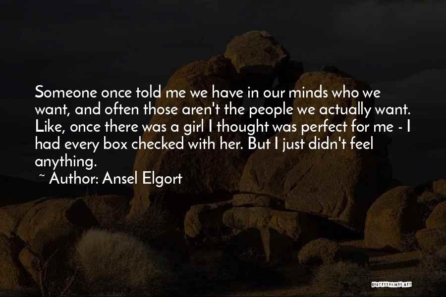 Ansel Elgort Quotes: Someone Once Told Me We Have In Our Minds Who We Want, And Often Those Aren't The People We Actually