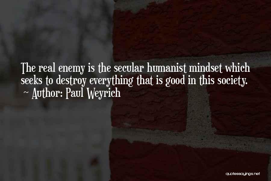 Paul Weyrich Quotes: The Real Enemy Is The Secular Humanist Mindset Which Seeks To Destroy Everything That Is Good In This Society.