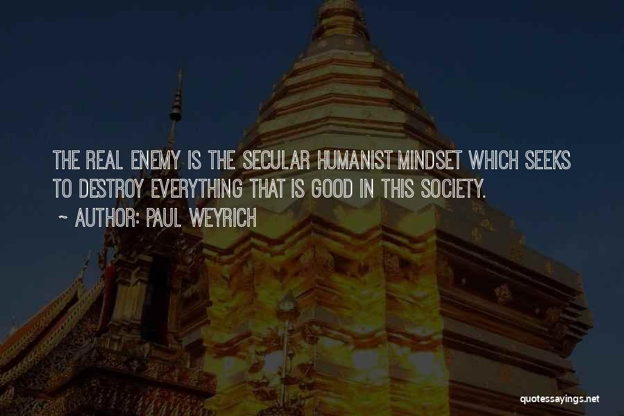 Paul Weyrich Quotes: The Real Enemy Is The Secular Humanist Mindset Which Seeks To Destroy Everything That Is Good In This Society.