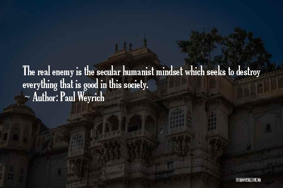 Paul Weyrich Quotes: The Real Enemy Is The Secular Humanist Mindset Which Seeks To Destroy Everything That Is Good In This Society.