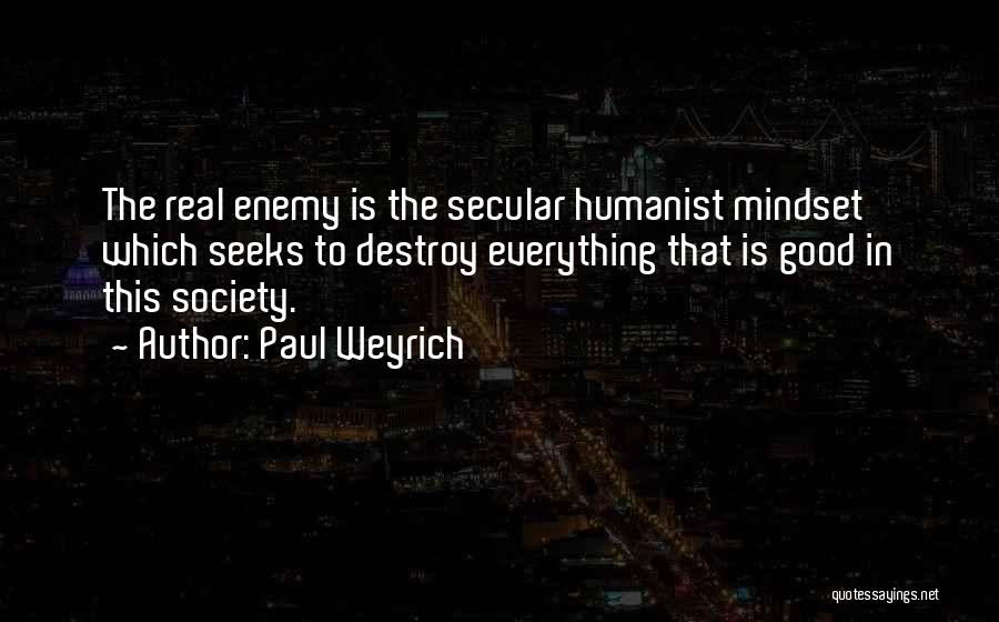 Paul Weyrich Quotes: The Real Enemy Is The Secular Humanist Mindset Which Seeks To Destroy Everything That Is Good In This Society.