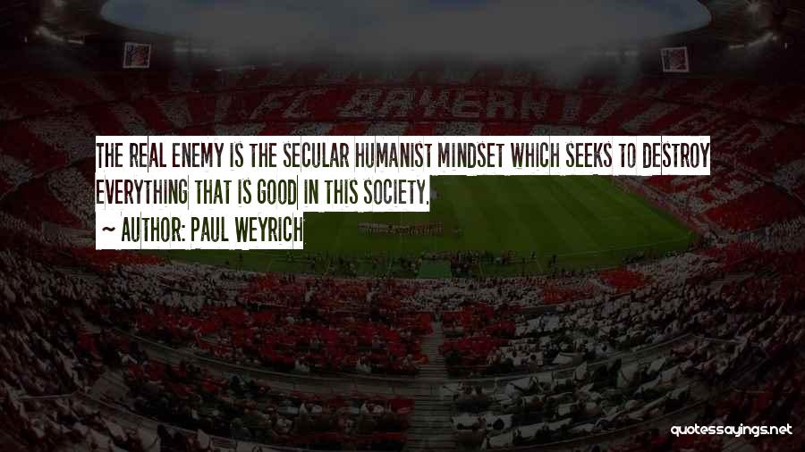 Paul Weyrich Quotes: The Real Enemy Is The Secular Humanist Mindset Which Seeks To Destroy Everything That Is Good In This Society.