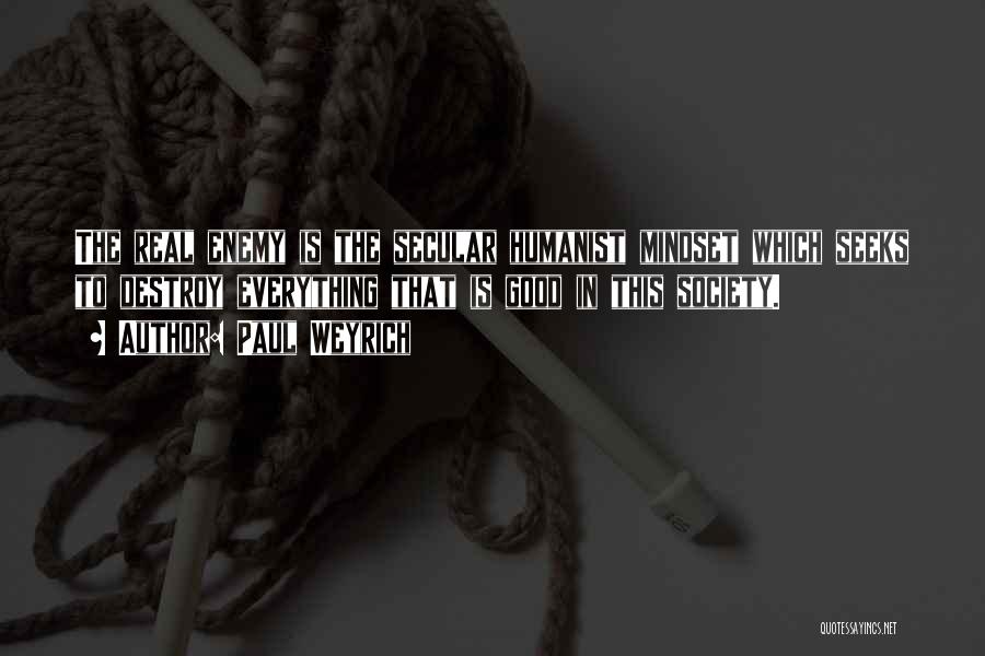 Paul Weyrich Quotes: The Real Enemy Is The Secular Humanist Mindset Which Seeks To Destroy Everything That Is Good In This Society.