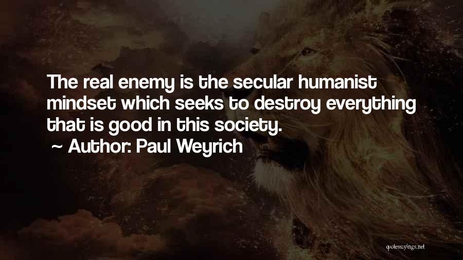 Paul Weyrich Quotes: The Real Enemy Is The Secular Humanist Mindset Which Seeks To Destroy Everything That Is Good In This Society.