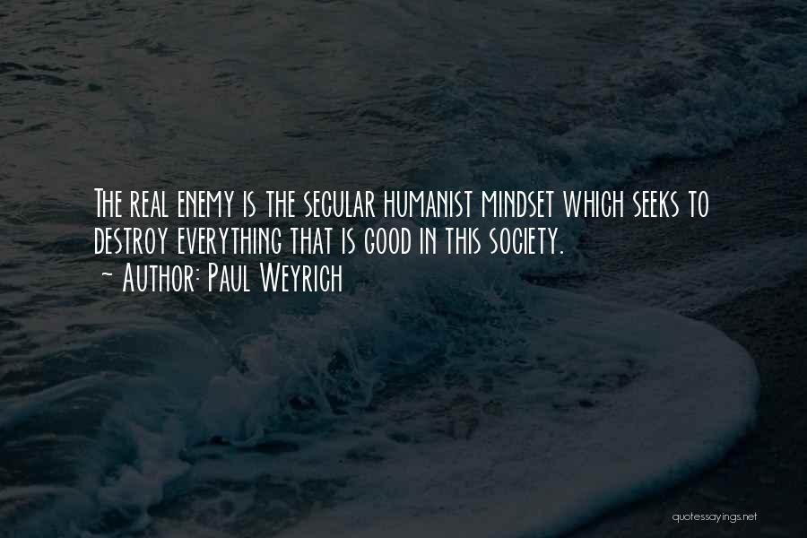 Paul Weyrich Quotes: The Real Enemy Is The Secular Humanist Mindset Which Seeks To Destroy Everything That Is Good In This Society.