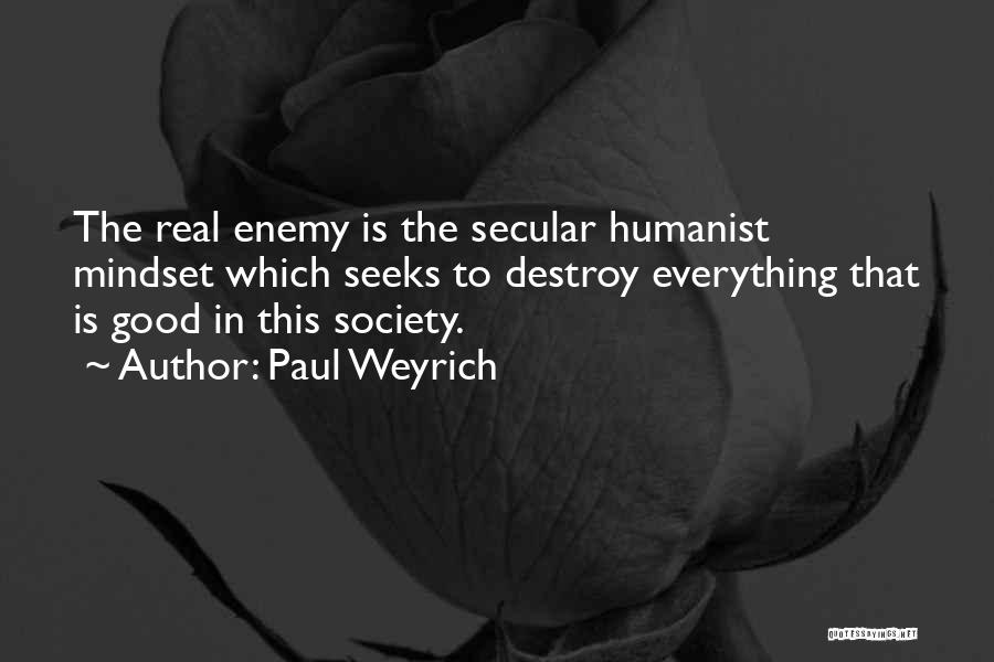 Paul Weyrich Quotes: The Real Enemy Is The Secular Humanist Mindset Which Seeks To Destroy Everything That Is Good In This Society.