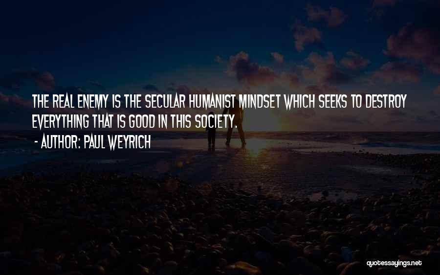 Paul Weyrich Quotes: The Real Enemy Is The Secular Humanist Mindset Which Seeks To Destroy Everything That Is Good In This Society.