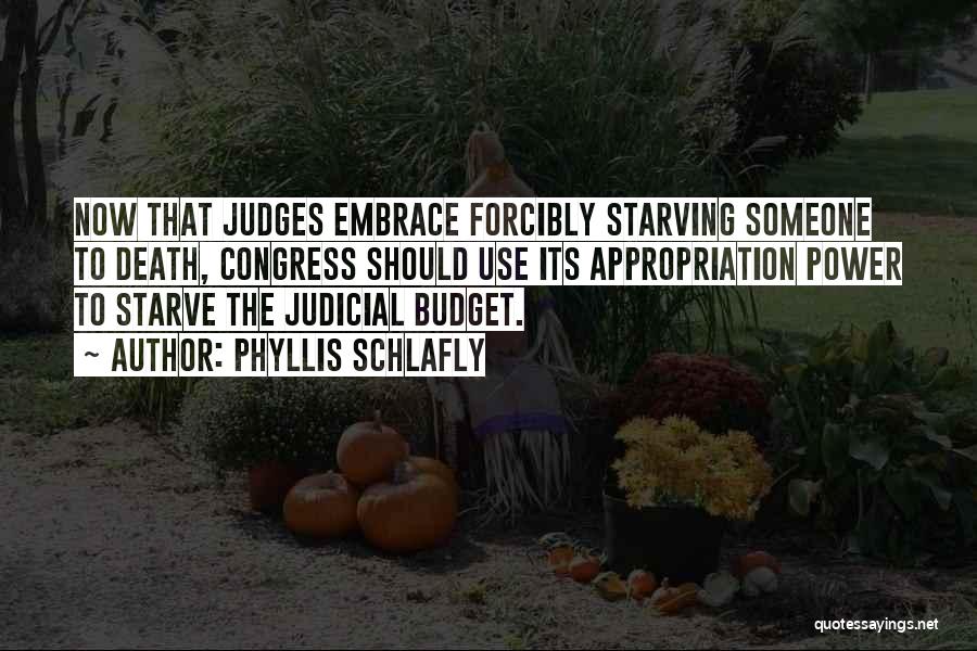 Phyllis Schlafly Quotes: Now That Judges Embrace Forcibly Starving Someone To Death, Congress Should Use Its Appropriation Power To Starve The Judicial Budget.