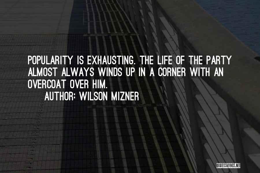 Wilson Mizner Quotes: Popularity Is Exhausting. The Life Of The Party Almost Always Winds Up In A Corner With An Overcoat Over Him.