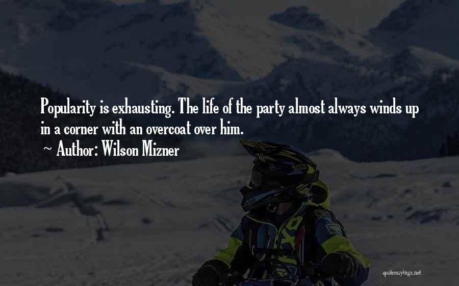 Wilson Mizner Quotes: Popularity Is Exhausting. The Life Of The Party Almost Always Winds Up In A Corner With An Overcoat Over Him.