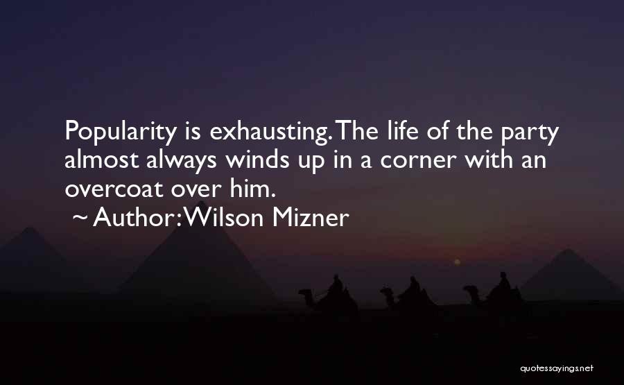Wilson Mizner Quotes: Popularity Is Exhausting. The Life Of The Party Almost Always Winds Up In A Corner With An Overcoat Over Him.
