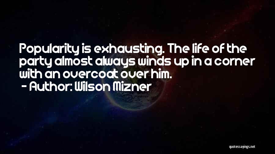 Wilson Mizner Quotes: Popularity Is Exhausting. The Life Of The Party Almost Always Winds Up In A Corner With An Overcoat Over Him.