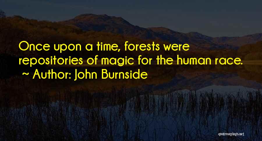 John Burnside Quotes: Once Upon A Time, Forests Were Repositories Of Magic For The Human Race.