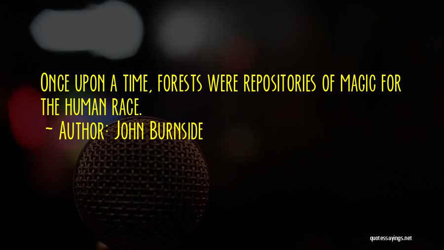 John Burnside Quotes: Once Upon A Time, Forests Were Repositories Of Magic For The Human Race.