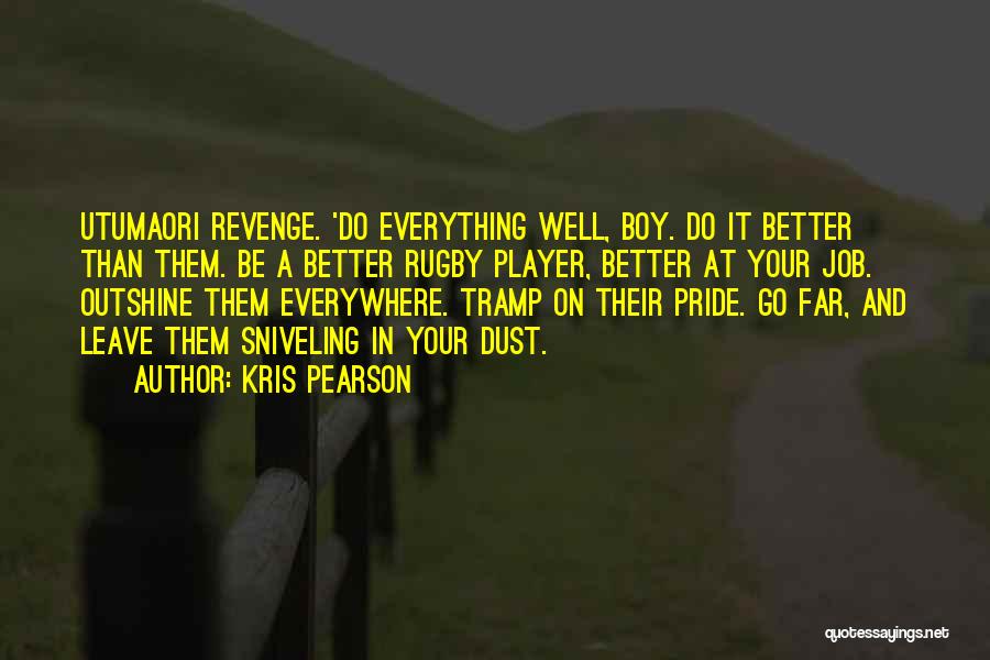 Kris Pearson Quotes: Utumaori Revenge. 'do Everything Well, Boy. Do It Better Than Them. Be A Better Rugby Player, Better At Your Job.