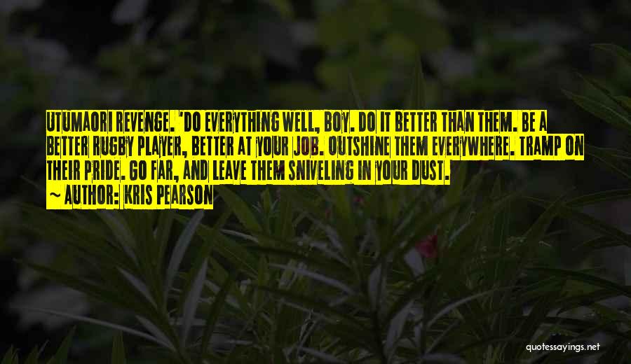 Kris Pearson Quotes: Utumaori Revenge. 'do Everything Well, Boy. Do It Better Than Them. Be A Better Rugby Player, Better At Your Job.