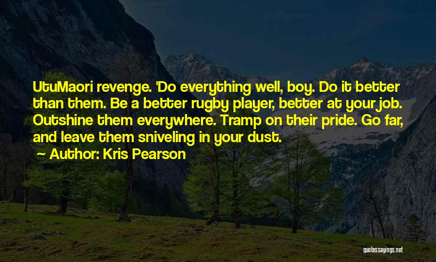 Kris Pearson Quotes: Utumaori Revenge. 'do Everything Well, Boy. Do It Better Than Them. Be A Better Rugby Player, Better At Your Job.