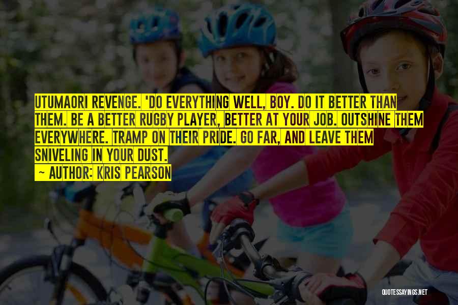 Kris Pearson Quotes: Utumaori Revenge. 'do Everything Well, Boy. Do It Better Than Them. Be A Better Rugby Player, Better At Your Job.