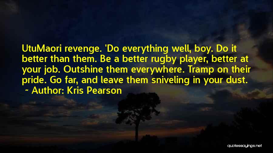 Kris Pearson Quotes: Utumaori Revenge. 'do Everything Well, Boy. Do It Better Than Them. Be A Better Rugby Player, Better At Your Job.