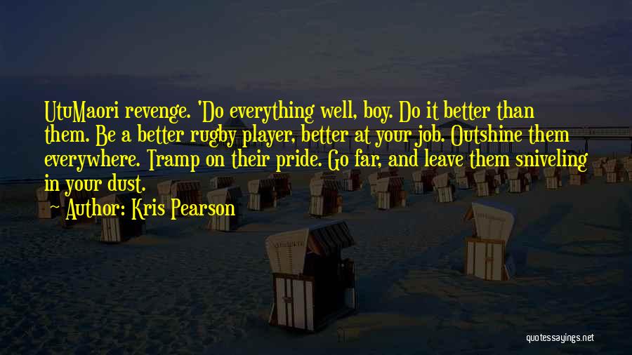 Kris Pearson Quotes: Utumaori Revenge. 'do Everything Well, Boy. Do It Better Than Them. Be A Better Rugby Player, Better At Your Job.