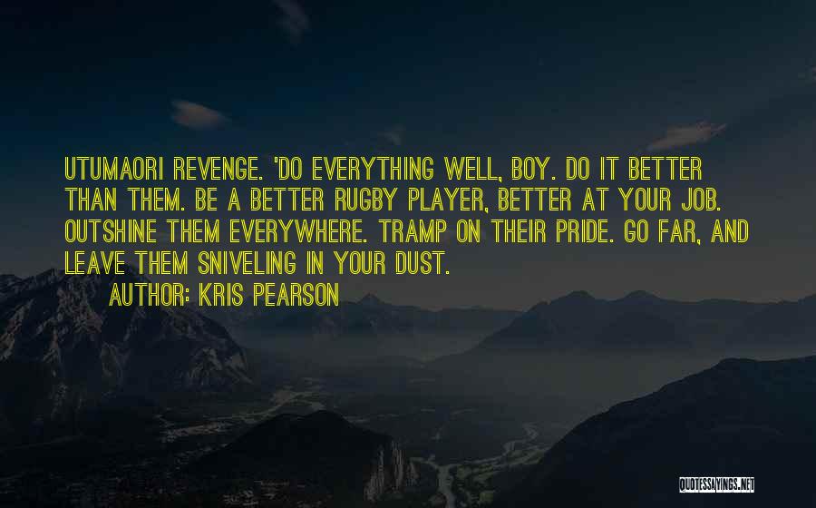 Kris Pearson Quotes: Utumaori Revenge. 'do Everything Well, Boy. Do It Better Than Them. Be A Better Rugby Player, Better At Your Job.