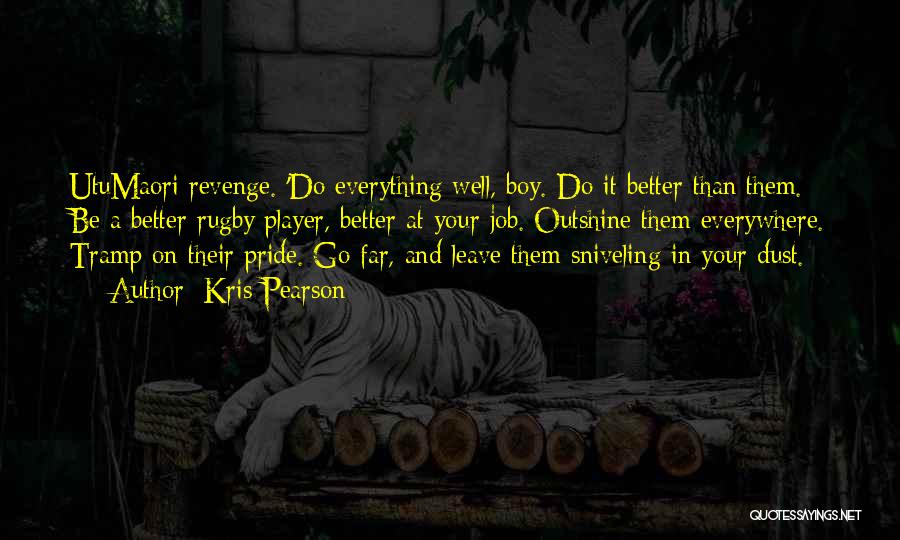 Kris Pearson Quotes: Utumaori Revenge. 'do Everything Well, Boy. Do It Better Than Them. Be A Better Rugby Player, Better At Your Job.