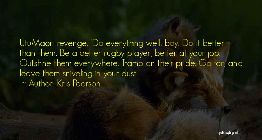Kris Pearson Quotes: Utumaori Revenge. 'do Everything Well, Boy. Do It Better Than Them. Be A Better Rugby Player, Better At Your Job.