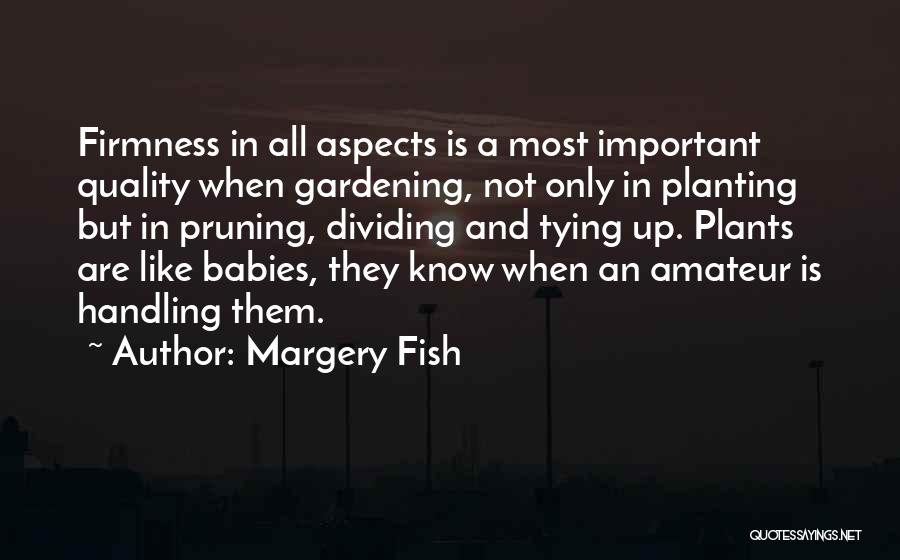 Margery Fish Quotes: Firmness In All Aspects Is A Most Important Quality When Gardening, Not Only In Planting But In Pruning, Dividing And