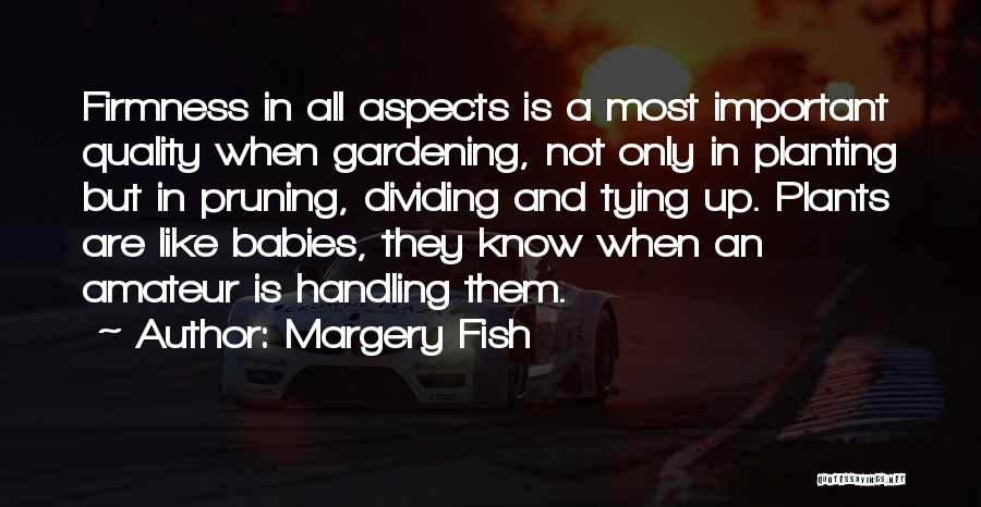 Margery Fish Quotes: Firmness In All Aspects Is A Most Important Quality When Gardening, Not Only In Planting But In Pruning, Dividing And