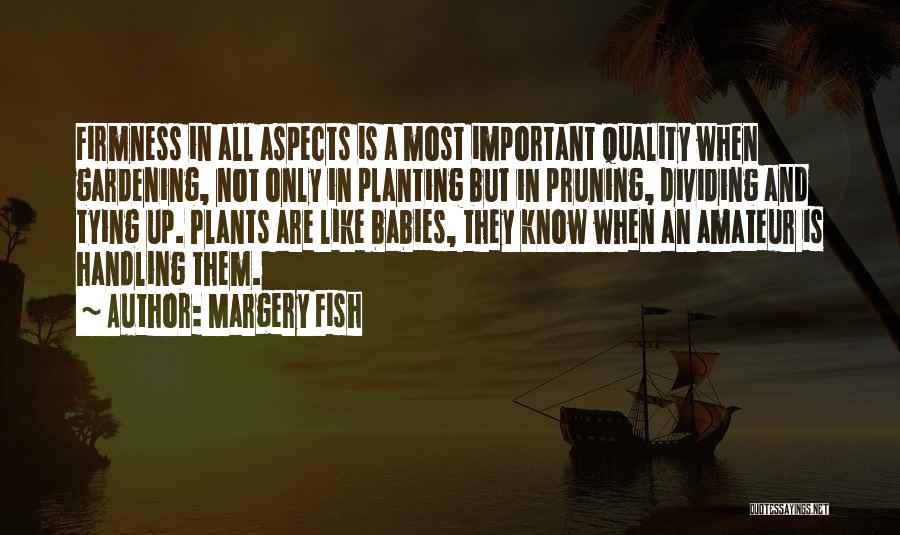 Margery Fish Quotes: Firmness In All Aspects Is A Most Important Quality When Gardening, Not Only In Planting But In Pruning, Dividing And