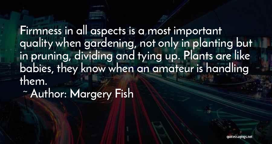 Margery Fish Quotes: Firmness In All Aspects Is A Most Important Quality When Gardening, Not Only In Planting But In Pruning, Dividing And