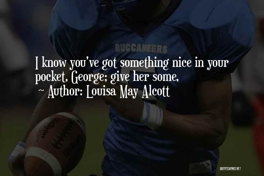 Louisa May Alcott Quotes: I Know You've Got Something Nice In Your Pocket, George; Give Her Some,