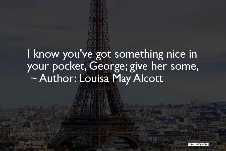 Louisa May Alcott Quotes: I Know You've Got Something Nice In Your Pocket, George; Give Her Some,