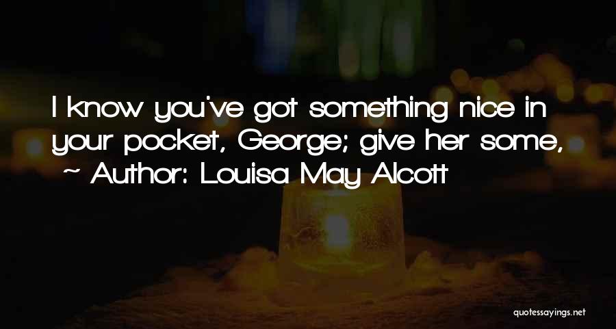 Louisa May Alcott Quotes: I Know You've Got Something Nice In Your Pocket, George; Give Her Some,