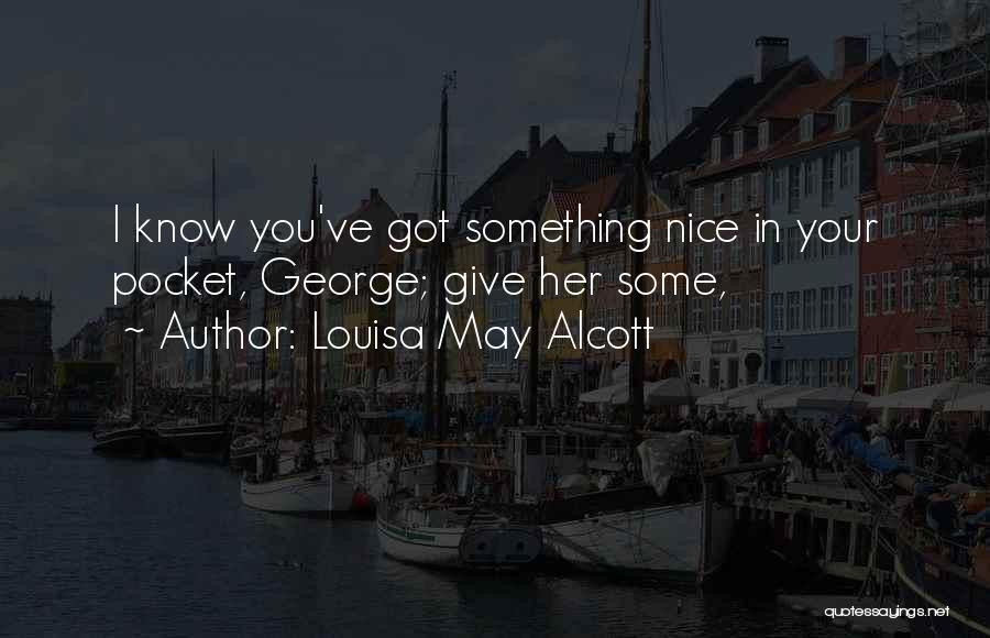 Louisa May Alcott Quotes: I Know You've Got Something Nice In Your Pocket, George; Give Her Some,
