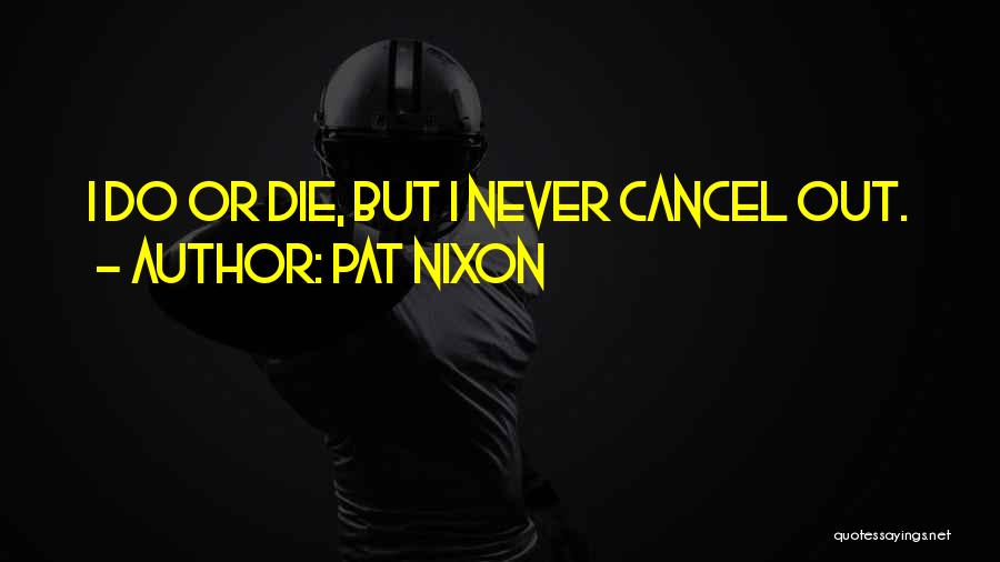 Pat Nixon Quotes: I Do Or Die, But I Never Cancel Out.